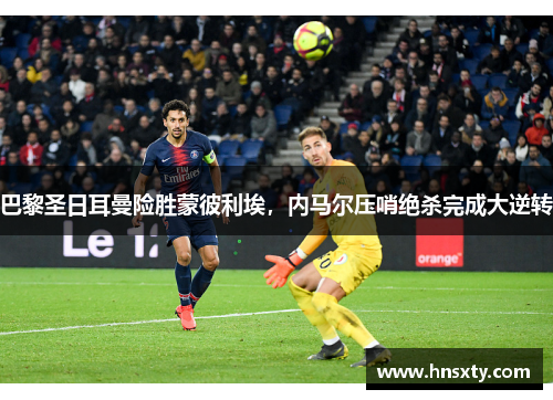 巴黎圣日耳曼险胜蒙彼利埃，内马尔压哨绝杀完成大逆转