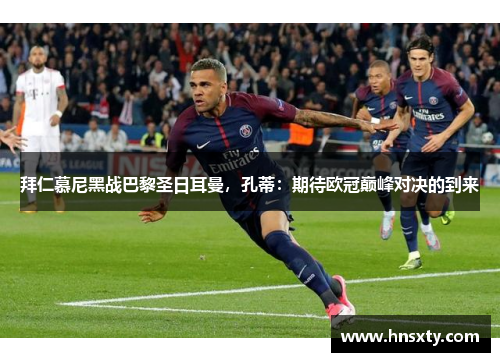 拜仁慕尼黑战巴黎圣日耳曼，孔蒂：期待欧冠巅峰对决的到来