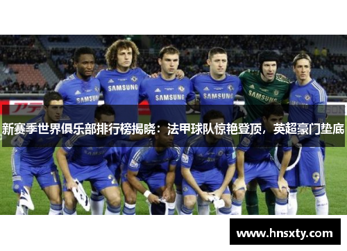 新赛季世界俱乐部排行榜揭晓：法甲球队惊艳登顶，英超豪门垫底