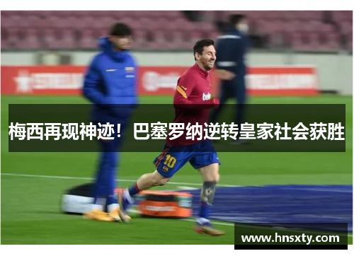 梅西再现神迹！巴塞罗纳逆转皇家社会获胜