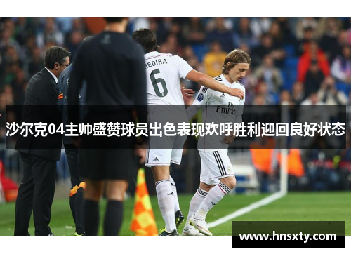 沙尔克04主帅盛赞球员出色表现欢呼胜利迎回良好状态