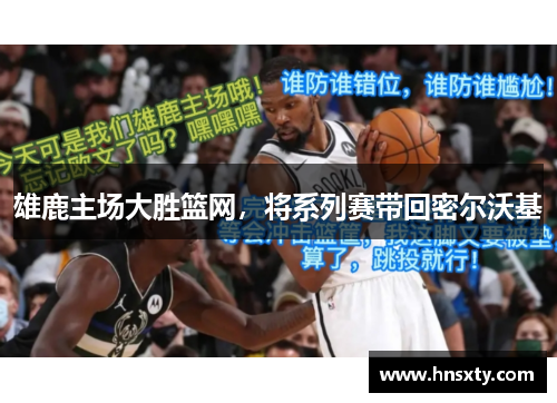 雄鹿主场大胜篮网，将系列赛带回密尔沃基