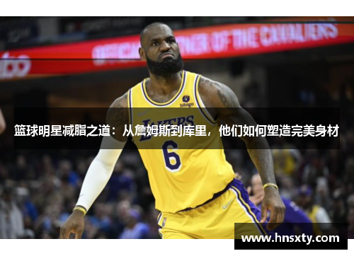 篮球明星减脂之道：从詹姆斯到库里，他们如何塑造完美身材