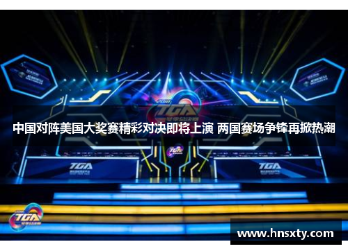 中国对阵美国大奖赛精彩对决即将上演 两国赛场争锋再掀热潮