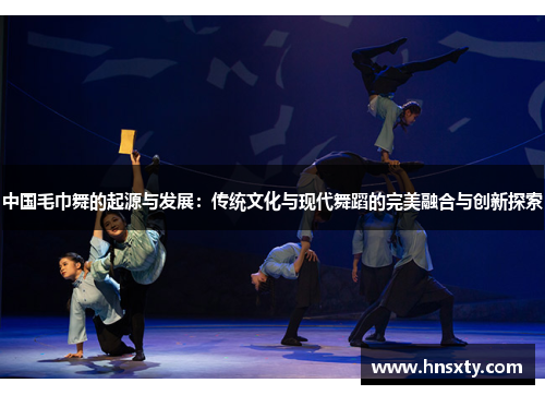 中国毛巾舞的起源与发展：传统文化与现代舞蹈的完美融合与创新探索