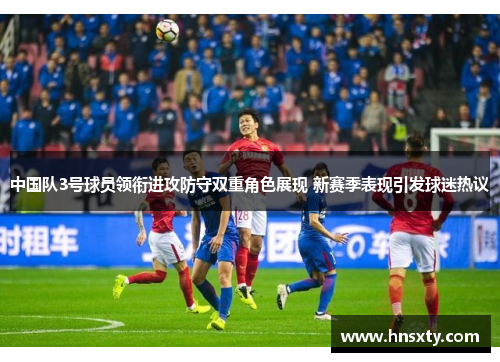 中国队3号球员领衔进攻防守双重角色展现 新赛季表现引发球迷热议