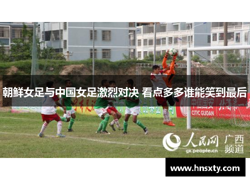 朝鲜女足与中国女足激烈对决 看点多多谁能笑到最后
