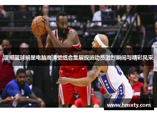 震撼篮球明星电脑高清壁纸合集展现运动员激烈瞬间与精彩风采